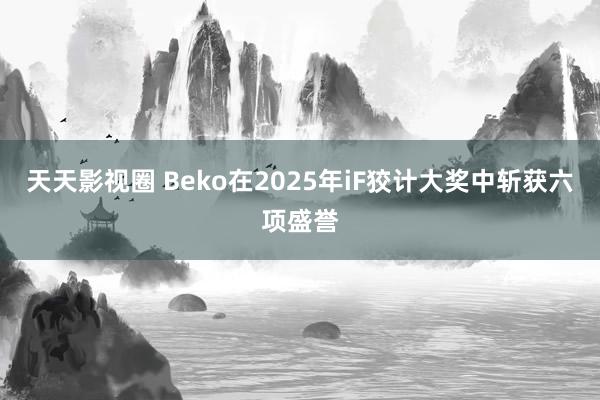 天天影视圈 Beko在2025年iF狡计大奖中斩获六项盛誉
