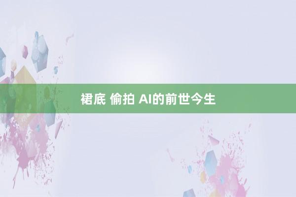 裙底 偷拍 AI的前世今生