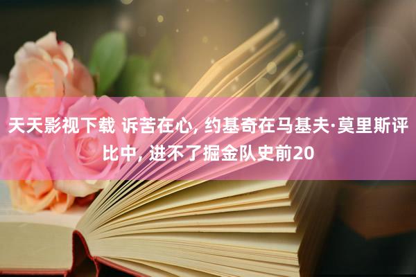 天天影视下载 诉苦在心, 约基奇在马基夫·莫里斯评比中, 进不了掘金队史前20