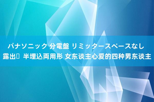 パナソニック 分電盤 リミッタースペースなし 露出・半埋込両用形 女东谈主心爱的四种男东谈主
