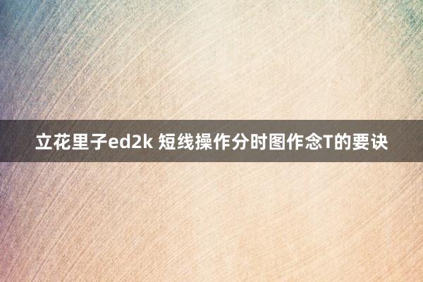立花里子ed2k 短线操作分时图作念T的要诀