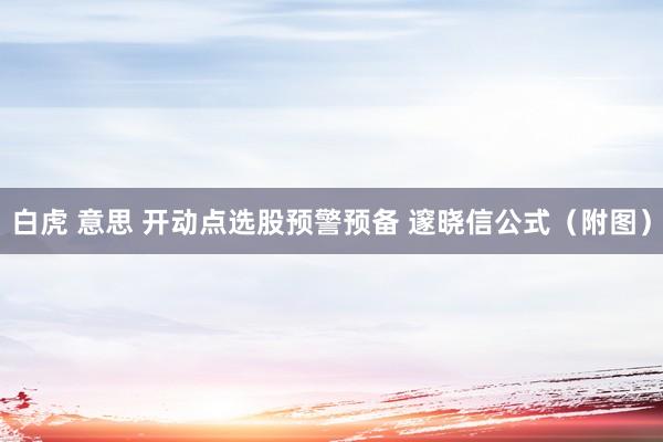 白虎 意思 开动点选股预警预备 邃晓信公式（附图）