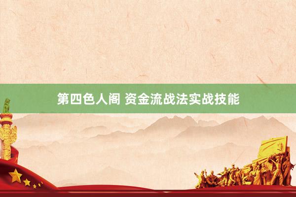 第四色人阁 资金流战法实战技能