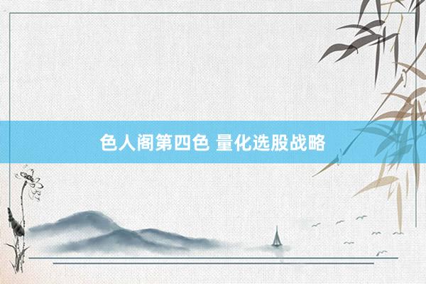 色人阁第四色 量化选股战略